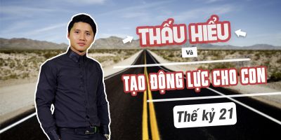 Thấu hiểu tạo động lực cho con thế kỷ 21 - Nguyễn Minh Khôi