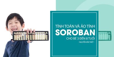 Tính toán và ảo tính Soroban cho bé 3 đến 8 tuổi - Nguyễn Văn Thiết