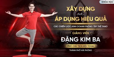 Xây dựng và áp dụng hiệu quả các chiến lược kinh doanh cho phòng tập thể thao - Đặng Kim Ba