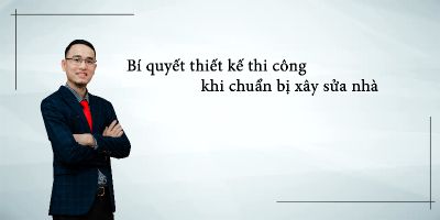Bí quyết thiết kế thi công khi chuẩn bị xây sửa nhà - Đoàn Trọng Vinh