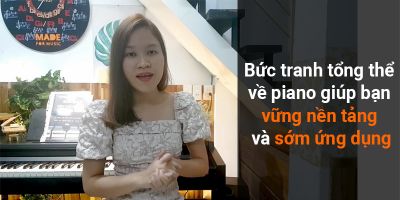 Bức tranh tổng thể về Piano giúp bạn vững nền tảng và sớm ứng dụng - VÕ TRƯƠNG YẾN NHI